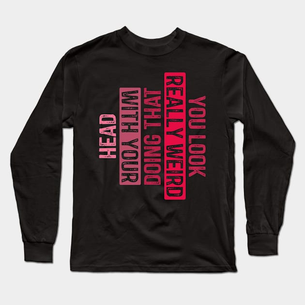 You Look Really Weird Doing That with Your Head Long Sleeve T-Shirt by rhazi mode plagget